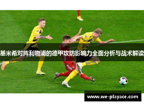 基米希对阵利物浦的德甲攻防影响力全面分析与战术解读 基米希对阵利物浦的德甲攻防影响力全面分析与战术解读
