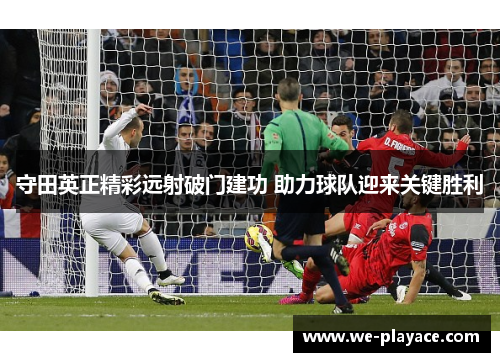守田英正精彩远射破门建功 助力球队迎来关键胜利 守田英正精彩远射破门建功 助力球队迎来关键胜利