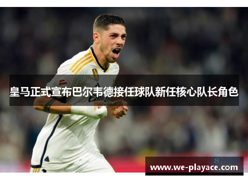 皇马正式宣布巴尔韦德接任球队新任核心队长角色
