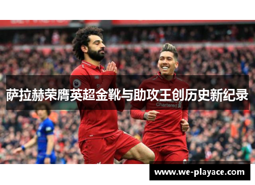 萨拉赫荣膺英超金靴与助攻王创历史新纪录 萨拉赫荣膺英超金靴与助攻王创历史新纪录
