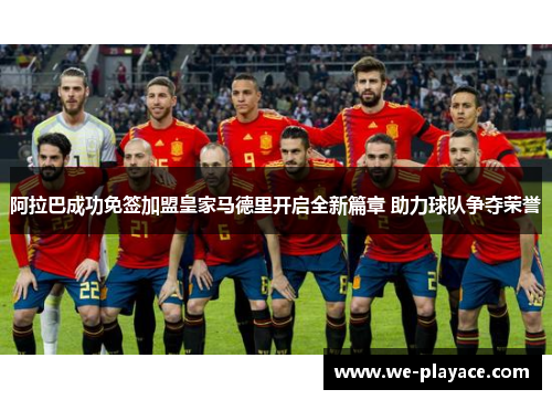 阿拉巴成功免签加盟皇家马德里开启全新篇章 助力球队争夺荣誉 阿拉巴成功免签加盟皇家马德里开启全新篇章 助力球队争夺荣誉