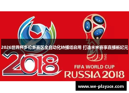 2026世界杯多伦多赛区全自动化转播塔启用 打造未来赛事直播新纪元 2026世界杯多伦多赛区全自动化转播塔启用 打造未来赛事直播新纪元