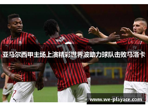 亚马尔西甲主场上演精彩世界波助力球队击败马洛卡 亚马尔西甲主场上演精彩世界波助力球队击败马洛卡