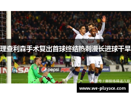 理查利森手术复出首球终结热刺漫长进球干旱 理查利森手术复出首球终结热刺漫长进球干旱