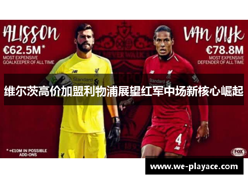 维尔茨高价加盟利物浦展望红军中场新核心崛起 维尔茨高价加盟利物浦展望红军中场新核心崛起